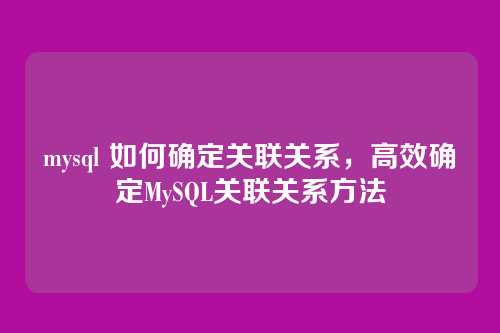 mysql 如何确定关联关系，高效确定MySQL关联关系方法