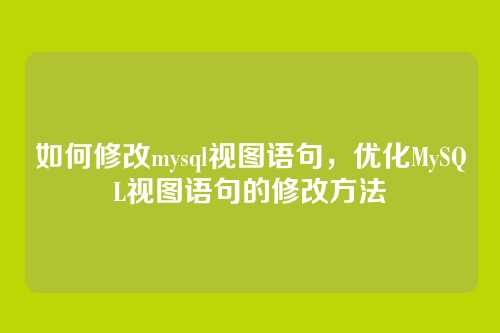 如何修改mysql视图语句,优化MySQL视图语句的修改方法