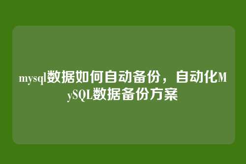 mysql数据如何自动备份，自动化MySQL数据备份方案