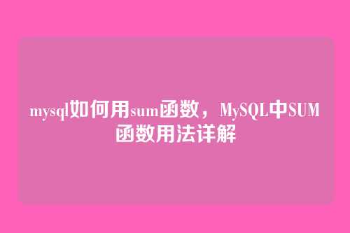 mysql如何用sum函数，MySQL中SUM函数用法详解