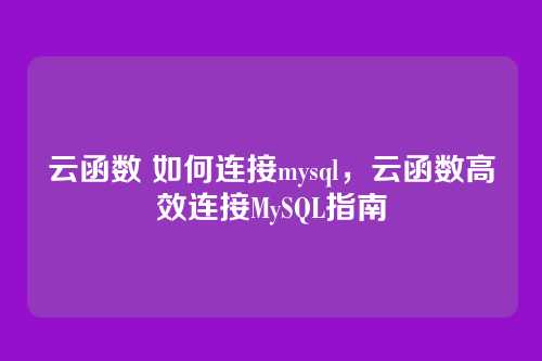 云函数 如何连接mysql，云函数高效连接MySQL指南