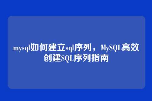 mysql如何建立sql序列，MySQL高效创建SQL序列指南