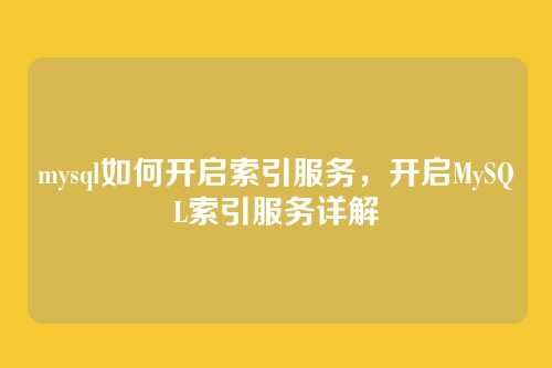 mysql如何开启索引服务，开启MySQL索引服务详解