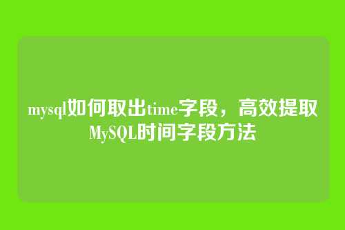 mysql如何取出time字段,高效提取MySQL时间字段方法