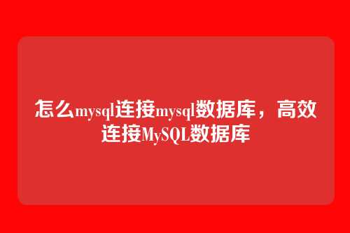 怎么mysql连接mysql数据库，高效连接MySQL数据库
