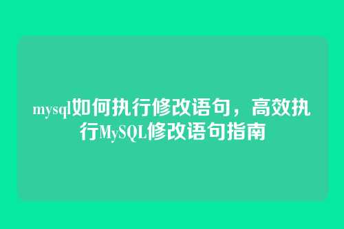 mysql如何执行修改语句，高效执行MySQL修改语句指南