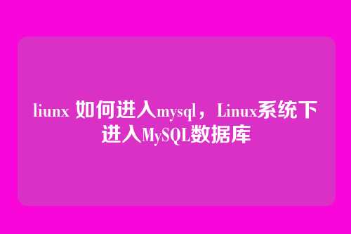 liunx 如何进入mysql,Linux系统下进入MySQL数据库