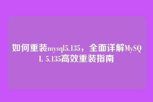 如何重装mysql5.135，全面详解MySQL 5.135高效重装指南
