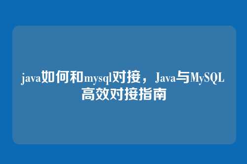 java如何和mysql对接,Java与MySQL高效对接指南