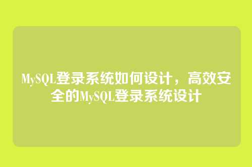 MySQL登录系统如何设计,高效安全的MySQL登录系统设计