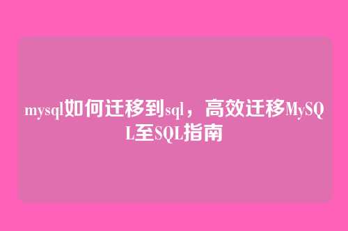 mysql如何迁移到sql,高效迁移MySQL至SQL指南