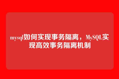 mysql如何实现事务隔离,MySQL实现高效事务隔离机制
