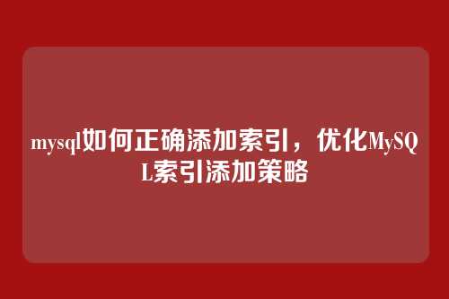 mysql如何正确添加索引,优化MySQL索引添加策略