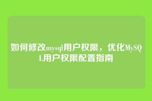 如何修改mysql用户权限，优化MySQL用户权限配置指南