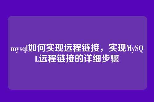 mysql如何实现远程链接,实现MySQL远程链接的详细步骤