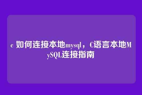 c 如何连接本地mysql，C语言本地MySQL连接指南
