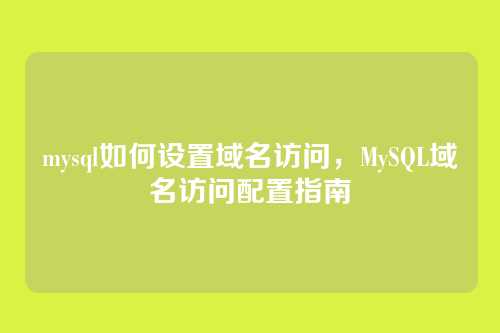 mysql如何设置域名访问,MySQL域名访问配置指南