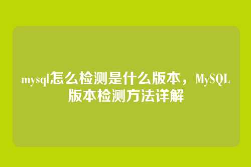 mysql怎么检测是什么版本,MySQL版本检测方法详解