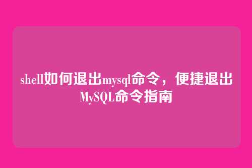 shell如何退出mysql命令,便捷退出MySQL命令指南