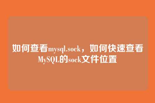 如何查看mysql.sock，如何快速查看MySQL的sock文件位置