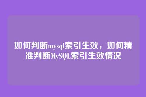 如何判断mysql索引生效，如何精准判断MySQL索引生效情况
