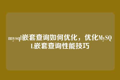 mysql嵌套查询如何优化,优化MySQL嵌套查询性能技巧
