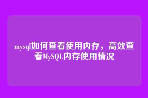 mysql如何查看使用内存，高效查看MySQL内存使用情况
