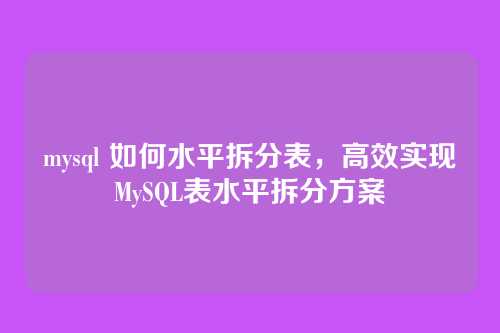 mysql 如何水平拆分表,高效实现MySQL表水平拆分方案