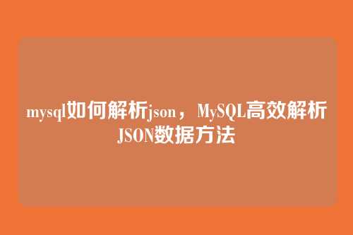 mysql如何解析json,MySQL高效解析JSON数据方法