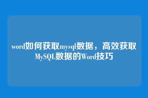 word如何获取mysql数据,高效获取MySQL数据的Word技巧