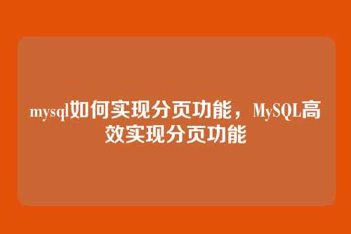 mysql如何实现分页功能，MySQL高效实现分页功能