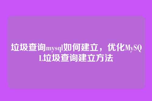 垃圾查询mysql如何建立，优化MySQL垃圾查询建立方法