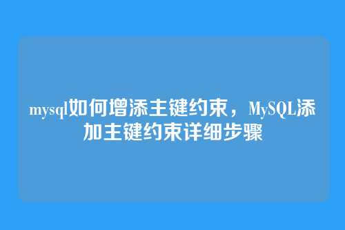 mysql如何增添主键约束,MySQL添加主键约束详细步骤
