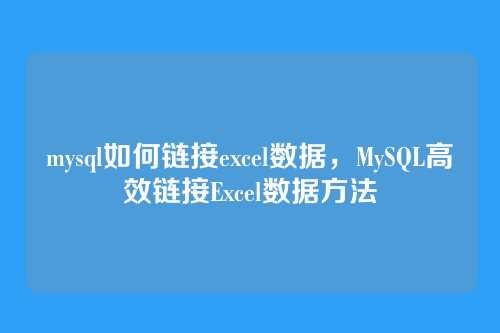 mysql如何链接excel数据,MySQL高效链接Excel数据方法