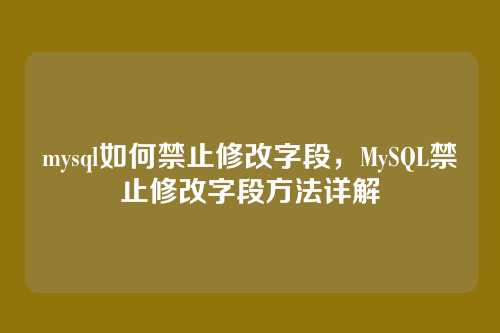 mysql如何禁止修改字段,MySQL禁止修改字段方法详解