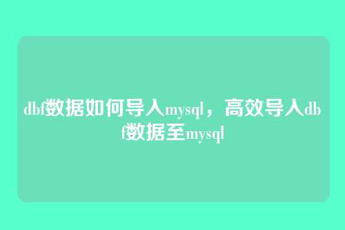dbf数据如何导入mysql，高效导入dbf数据至mysql
