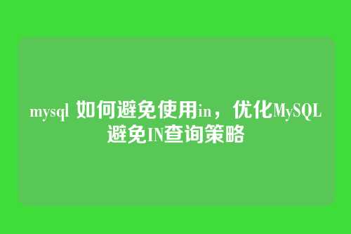 mysql 如何避免使用in,优化MySQL避免IN查询策略