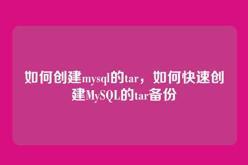 如何创建mysql的tar，如何快速创建MySQL的tar备份