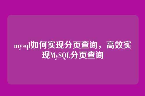 mysql如何实现分页查询,高效实现MySQL分页查询