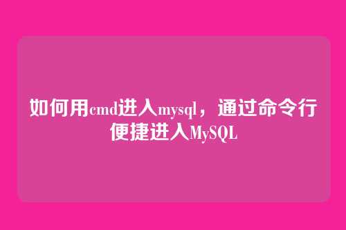 如何用cmd进入mysql,通过命令行便捷进入MySQL