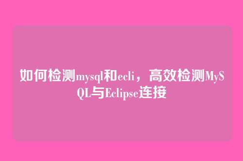 如何检测mysql和ecli,高效检测MySQL与Eclipse连接