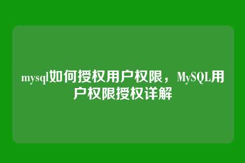 mysql如何授权用户权限，MySQL用户权限授权详解