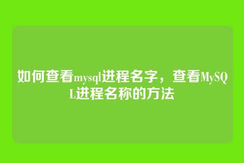 如何查看mysql进程名字,查看MySQL进程名称的方法