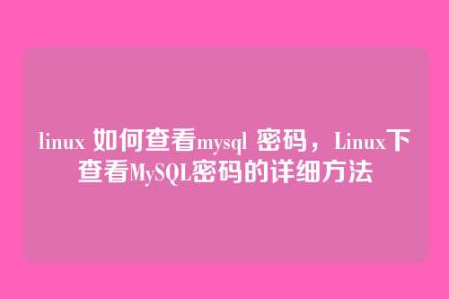 linux 如何查看mysql 密码，Linux下查看MySQL密码的详细方法