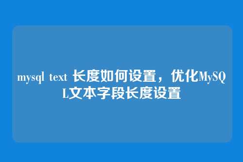 mysql text 长度如何设置,优化MySQL文本字段长度设置