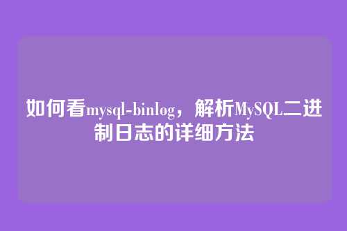 如何看mysql-binlog，解析MySQL二进制日志的详细方法