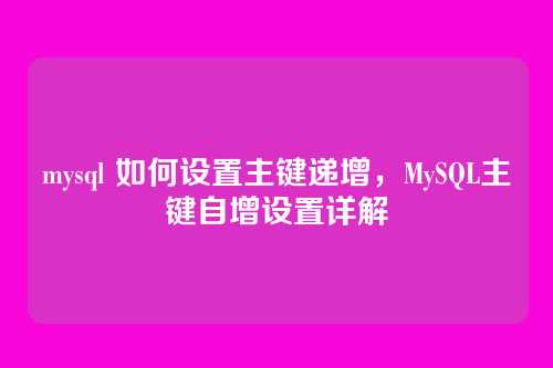 mysql 如何设置主键递增,MySQL主键自增设置详解