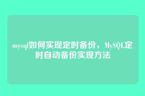 mysql如何实现定时备份,MySQL定时自动备份实现方法