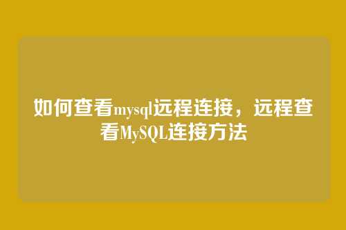 如何查看mysql远程连接,远程查看MySQL连接方法