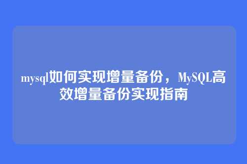 mysql如何实现增量备份,MySQL高效增量备份实现指南